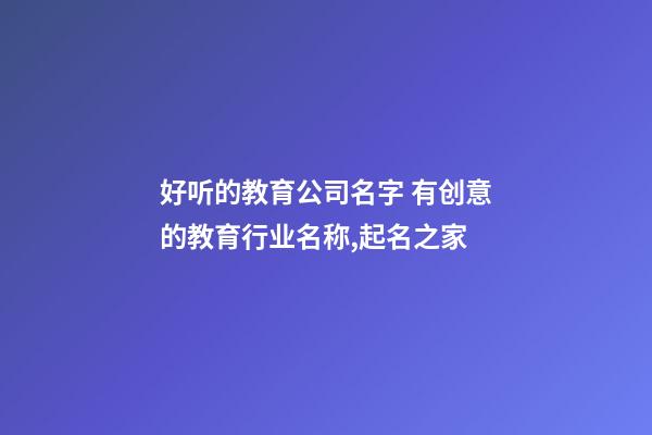 好听的教育公司名字 有创意的教育行业名称,起名之家